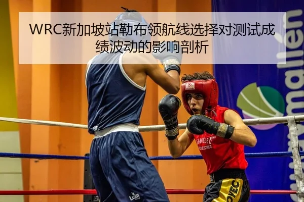 WRC新加坡站勒布领航线选择对测试成绩波动的影响剖析